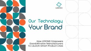 Our Technology, Your Brand: How LEROND Empowers Door&Window Manufacturers to Launch Smart Product Lines