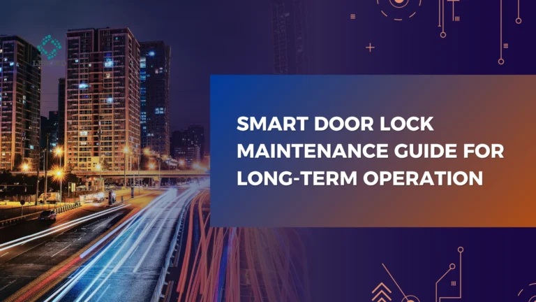 Smart Door Lock Maintenance Guide for Long-Term Operation