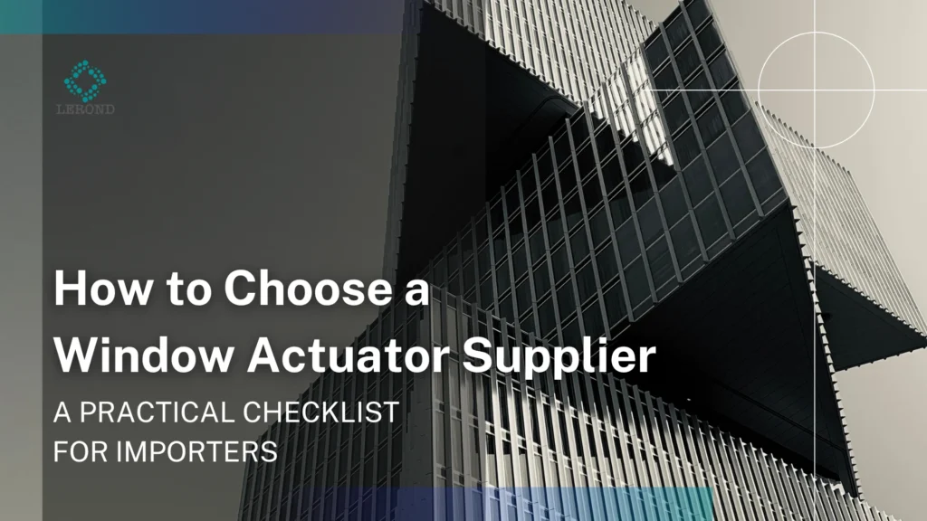 How to Choose a Window Actuator Supplier_ A Practical Checklist for Importers