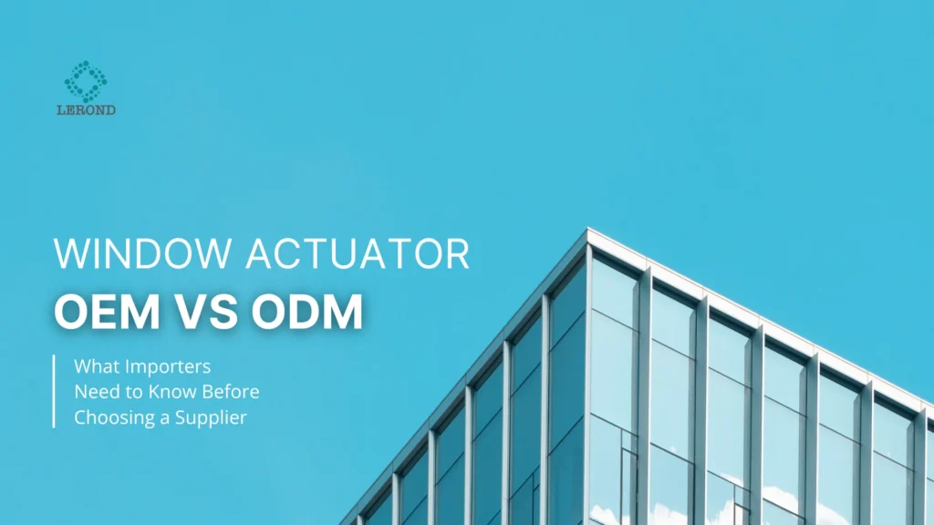 Window Actuator OEM vs ODM_ What Importers Need to Know Before Choosing a Supplier