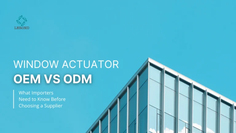 Window Actuator OEM vs ODM_ What Importers Need to Know Before Choosing a Supplier