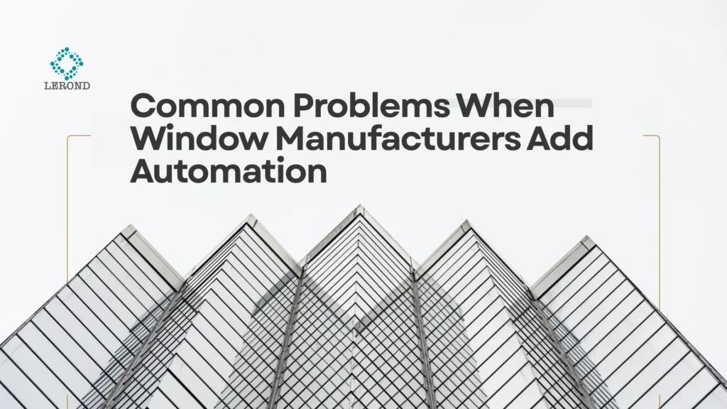 Common Problems When Window Manufacturers Add Automation (and How to Avoid Them)