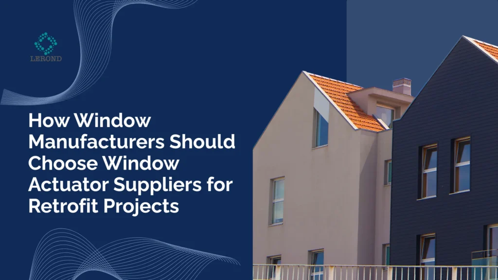 How Window Manufacturers Should Choose Window Actuator Suppliers for Retrofit Projects