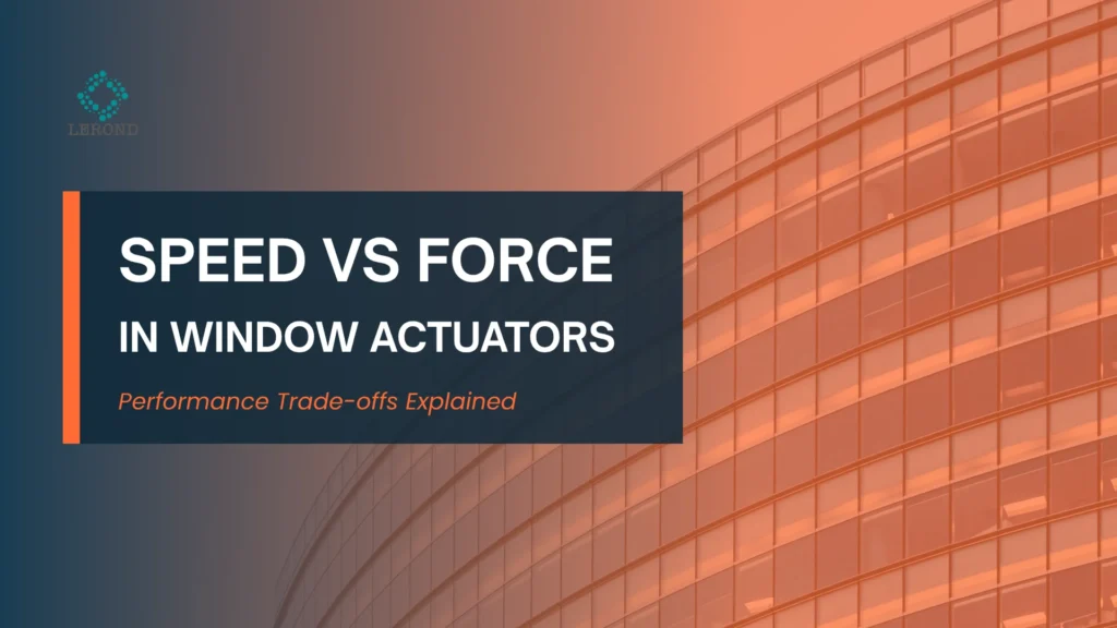 Speed vs Force in Window Actuators_ Performance Trade-offs Explained