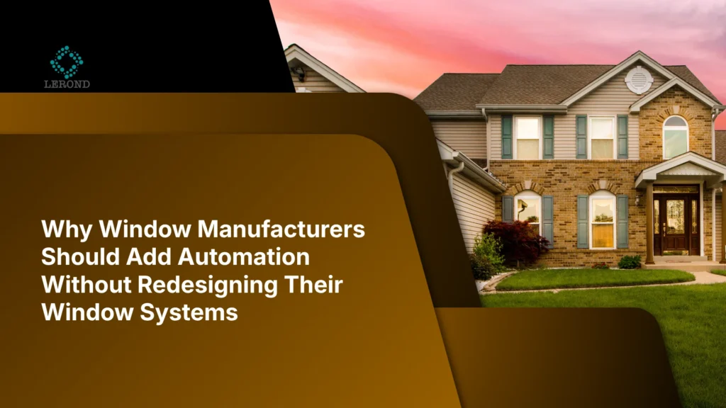 Why Window Manufacturers Should Add Automation Without Redesigning Their Window Systems